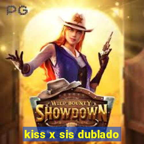 kiss x sis dublado